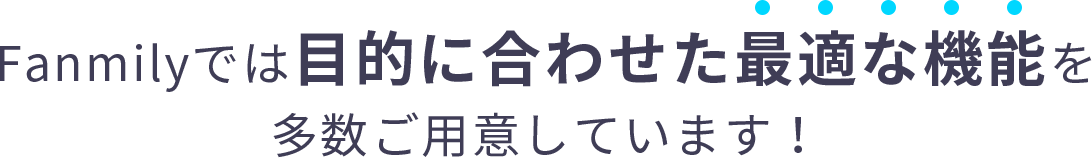 Fanmily（ファンミリー）では目的に合わせた最適な機能を多数ご用意しています！