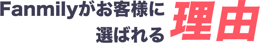 Fanmily（ファンミリー）がお客様に選ばれる理由